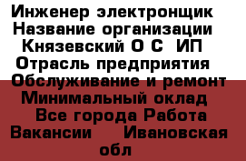 Инженер-электронщик › Название организации ­ Князевский О.С, ИП › Отрасль предприятия ­ Обслуживание и ремонт › Минимальный оклад ­ 1 - Все города Работа » Вакансии   . Ивановская обл.